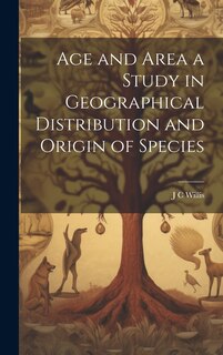 Front cover_Age and Area a Study in Geographical Distribution and Origin of Species