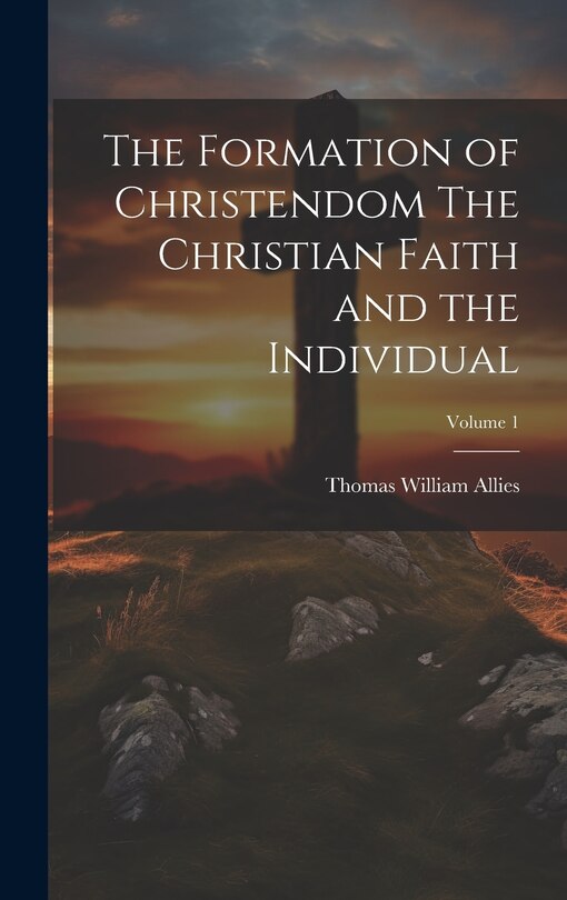 Couverture_The Formation of Christendom The Christian Faith and the Individual; Volume 1