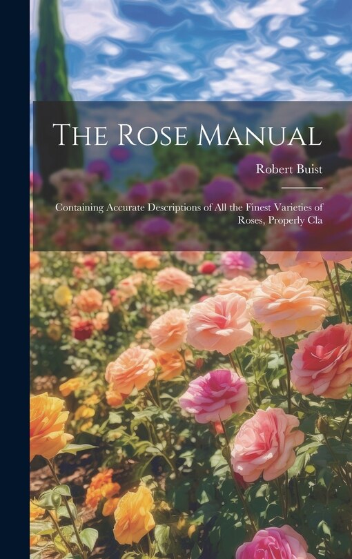 Front cover_The Rose Manual; Containing Accurate Descriptions of all the Finest Varieties of Roses, Properly Cla