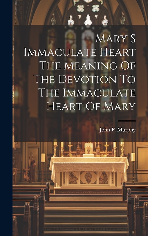 Couverture_Mary S Immaculate Heart The Meaning Of The Devotion To The Immaculate Heart Of Mary