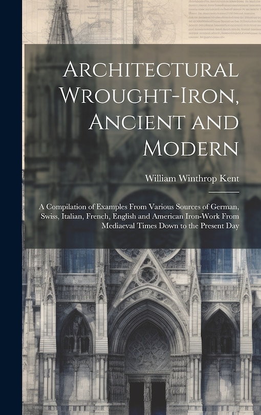 Front cover_Architectural Wrought-iron, Ancient and Modern; a Compilation of Examples From Various Sources of German, Swiss, Italian, French, English and American Iron-work From Mediaeval Times Down to the Present Day