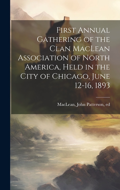 Couverture_First Annual Gathering of the Clan MacLean Association of North America, Held in the City of Chicago, June 12-16, 1893