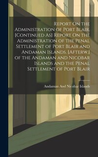 Couverture_Report On the Administration of Port Blair. [Continued As] Report On the Administration of the Penal Settlement of Port Blair and Andaman Islands. [Afterw.] of the Andaman and Nicobar Islands and the Penal Settlement of Port Blair