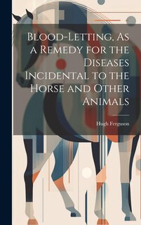 Front cover_Blood-Letting, As a Remedy for the Diseases Incidental to the Horse and Other Animals