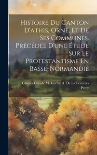 Front cover_Histoire Du Canton D'athis, Orne, Et De Ses Communes. Précédée D'une Étude Sur Le Protestantisme En Basse-Normandie