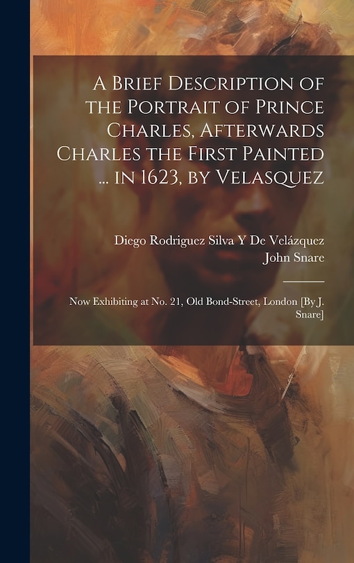 Couverture_A Brief Description of the Portrait of Prince Charles, Afterwards Charles the First Painted ... in 1623, by Velasquez