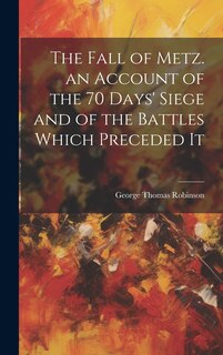 Couverture_The Fall of Metz. an Account of the 70 Days' Siege and of the Battles Which Preceded It