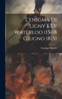 Front cover_L'enigma Di Ligny E Di Waterloo (15-18 Giugno 1815)