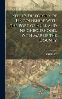 Couverture_Kelly's Directory of Lincolnshire With the Port of Hull and Neighbourhood. With Map of the County