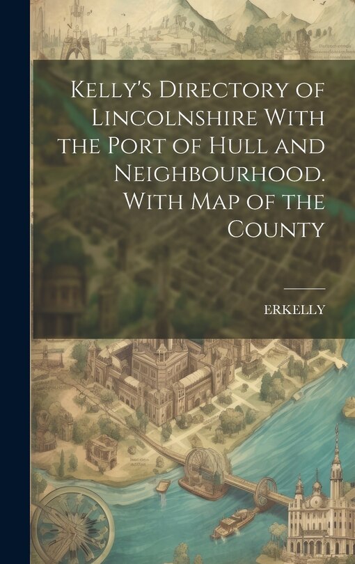 Couverture_Kelly's Directory of Lincolnshire With the Port of Hull and Neighbourhood. With Map of the County