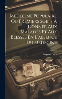 Front cover_Médecine Populaire Ou Premiers Soins À Donner Aux Malades Et Aux Blessés En L'absence Du Médecin...