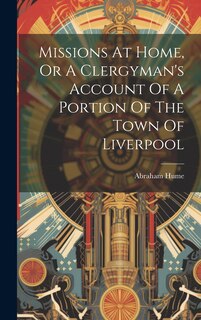 Front cover_Missions At Home, Or A Clergyman's Account Of A Portion Of The Town Of Liverpool