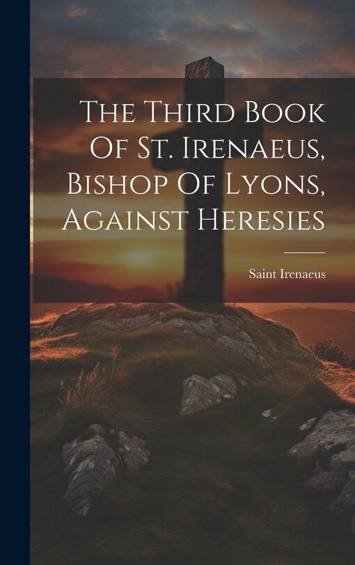 Front cover_The Third Book Of St. Irenaeus, Bishop Of Lyons, Against Heresies