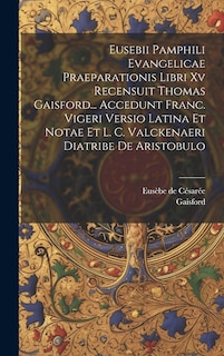 Front cover_Eusebii Pamphili Evangelicae Praeparationis Libri Xv Recensuit Thomas Gaisford... Accedunt Franc. Vigeri Versio Latina Et Notae Et L. C. Valckenaeri Diatribe De Aristobulo