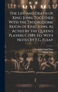 Front cover_The Life and Death of King John, Together With the Troublesome Reign of King John, As Acted by the Queen's Players C.1589, Ed. With Notes by F.G. Fleay