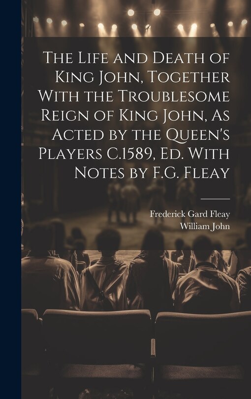 Front cover_The Life and Death of King John, Together With the Troublesome Reign of King John, As Acted by the Queen's Players C.1589, Ed. With Notes by F.G. Fleay
