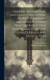 Front cover_General Redemption, and Limited Salvation. to Which Is Added Archbishop Usher's Treatise On the True Intent and Extent of Christ's Death and Satisfaction