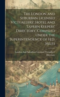Couverture_The London and Suburban Licensed Victuallers', Hotel and Tavern Keepers' Directory, Compiled Under the Superintendence of H.D. Miles