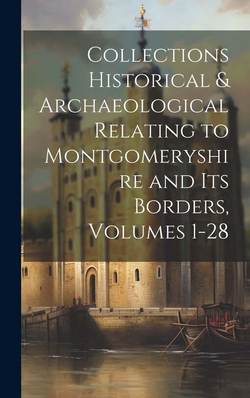 Couverture_Collections Historical & Archaeological Relating to Montgomeryshire and Its Borders, Volumes 1-28