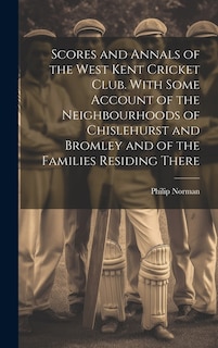 Front cover_Scores and Annals of the West Kent Cricket Club. With Some Account of the Neighbourhoods of Chislehurst and Bromley and of the Families Residing There
