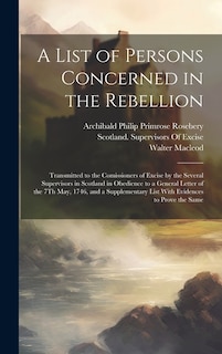 A List of Persons Concerned in the Rebellion: Transmitted to the Comissioners of Excise by the Several Supervisors in Scotland in Obedience to a General Letter of the 7Th May, 1746, and a Supplementary List With Evidences to Prove the Same