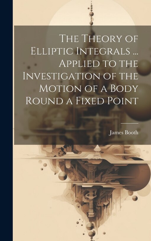 Couverture_The Theory of Elliptic Integrals ... Applied to the Investigation of the Motion of a Body Round a Fixed Point