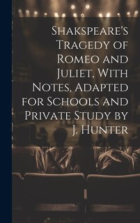 Shakspeare's Tragedy of Romeo and Juliet, With Notes, Adapted for Schools and Private Study by J. Hunter