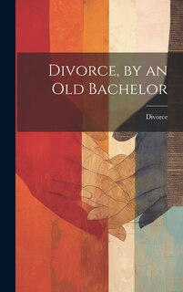 Front cover_Divorce, by an Old Bachelor
