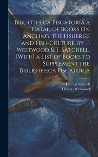 Front cover_Bibliotheca Piscatoria a Catal. of Books On Angling, the Fisheries and Fish-Culture, by T. Westwood & T. Satchell. [With] a List of Books to Supplement the Bibliotheca Piscatoria