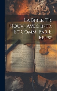Couverture_La Bible, Tr. Nouv., Avec Intr. Et Comm. Par E. Reuss