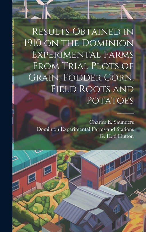 Couverture_Results Obtained in 1910 on the Dominion Experimental Farms From Trial Plots of Grain, Fodder Corn, Field Roots and Potatoes [microform]