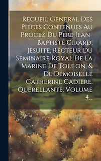 Front cover_Recueil General Des Pieces Contenues Au Procez Du Pere Jean-baptiste Girard, Jesuite, Recteur Du Seminaire Royal De La Marine De Toulon, & De Demoiselle Catherine Cadiere, Querellante, Volume 4...