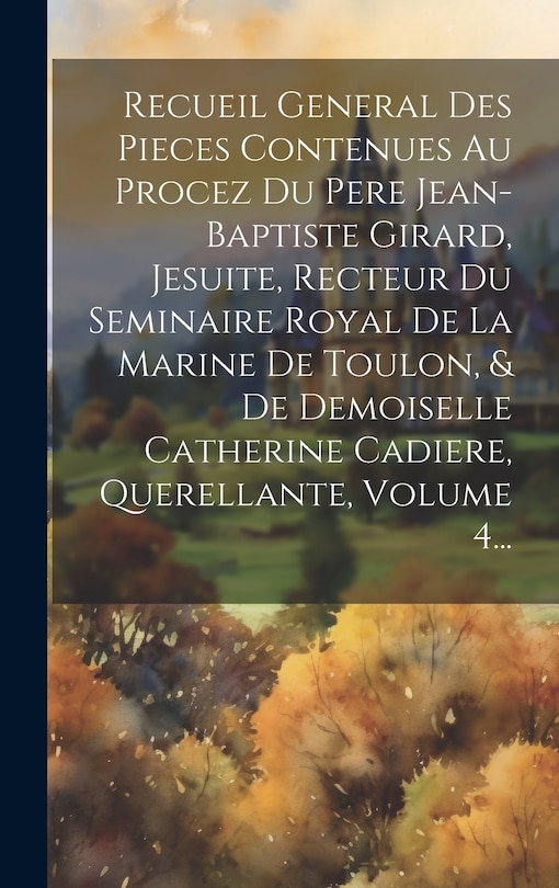 Front cover_Recueil General Des Pieces Contenues Au Procez Du Pere Jean-baptiste Girard, Jesuite, Recteur Du Seminaire Royal De La Marine De Toulon, & De Demoiselle Catherine Cadiere, Querellante, Volume 4...
