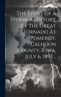 Front cover_The Story of a Storm, a History of the Great Tornado at Pomeroy, Calhoun County, Iowa, July 6, 1893 ..