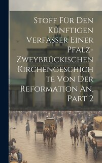 Couverture_Stoff Für Den Künftigen Verfasser Einer Pfalz-zweybrückischen Kirchengeschichte Von Der Reformation An, Part 2