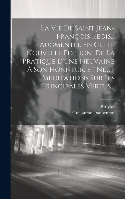 Front cover_La Vie De Saint Jean-françois Regis... Augmentee En Cette Nouvelle Edition, De La Pratique D'une Neuvaine À Son Honneur. Et Neuf Meditations Sur Ses Principales Vertus...