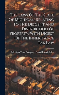 Front cover_The Laws Of The State Of Michigan Relating To The Descent And Distribution Of Property, With Digest Of The Inheritance Tax Law