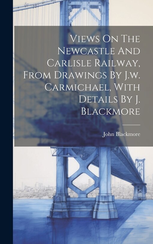 Couverture_Views On The Newcastle And Carlisle Railway, From Drawings By J.w. Carmichael, With Details By J. Blackmore