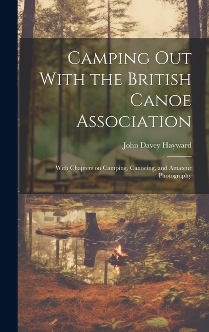 Camping out With the British Canoe Association: With Chapters on Camping, Canoeing, and Amateur Photography