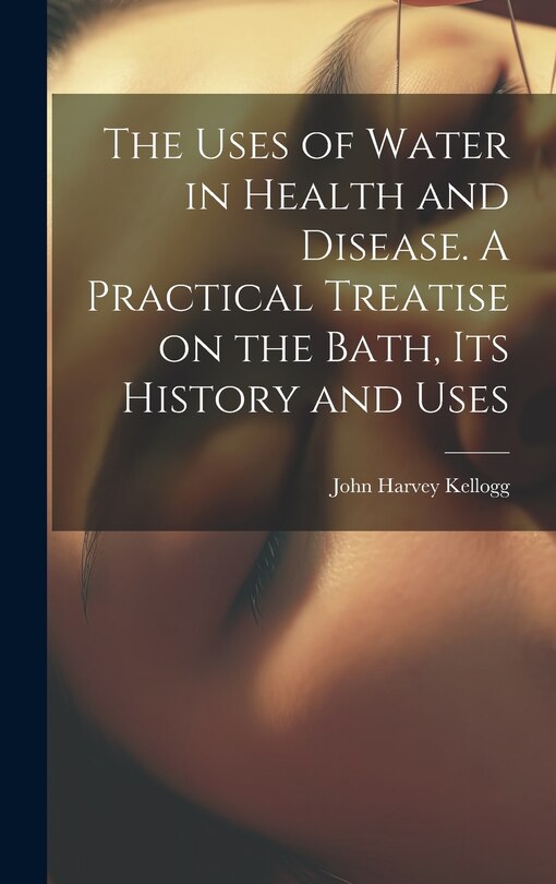 Front cover_The Uses of Water in Health and Disease. A Practical Treatise on the Bath, Its History and Uses