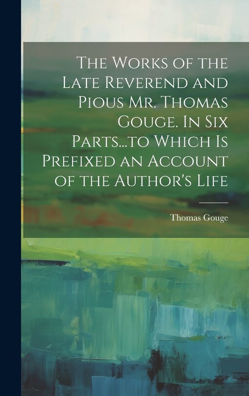 Front cover_The Works of the Late Reverend and Pious Mr. Thomas Gouge. In six Parts...to Which is Prefixed an Account of the Author's Life