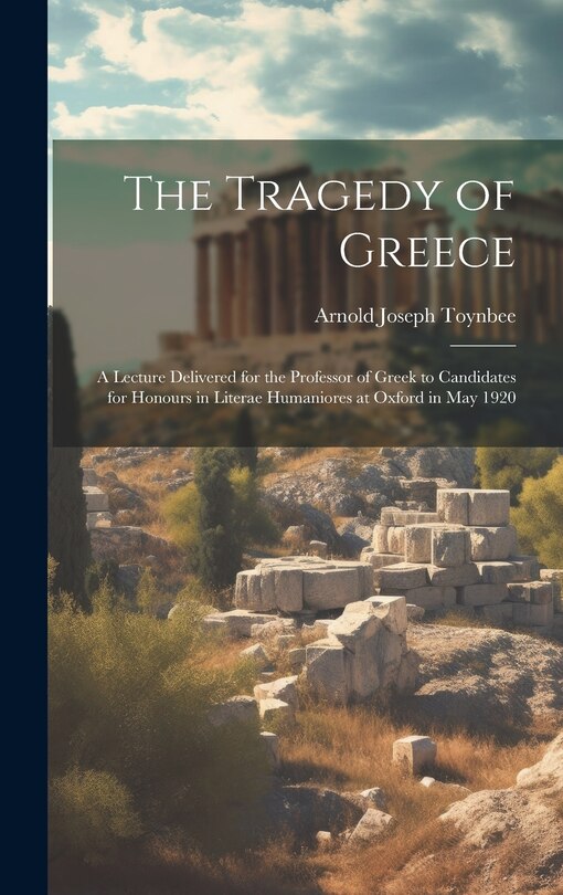 Couverture_The Tragedy of Greece; a Lecture Delivered for the Professor of Greek to Candidates for Honours in Literae Humaniores at Oxford in May 1920