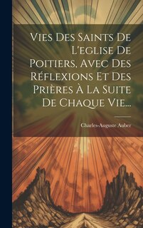 Couverture_Vies Des Saints De L'eglise De Poitiers, Avec Des Réflexions Et Des Prières À La Suite De Chaque Vie...