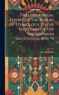Front cover_Twelfth Annual Report Of The Bureau Of Ethnology To The Secretary Of The Smithsonian Institution 1890-'91