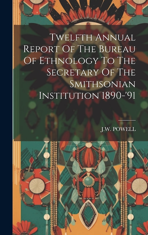 Front cover_Twelfth Annual Report Of The Bureau Of Ethnology To The Secretary Of The Smithsonian Institution 1890-'91