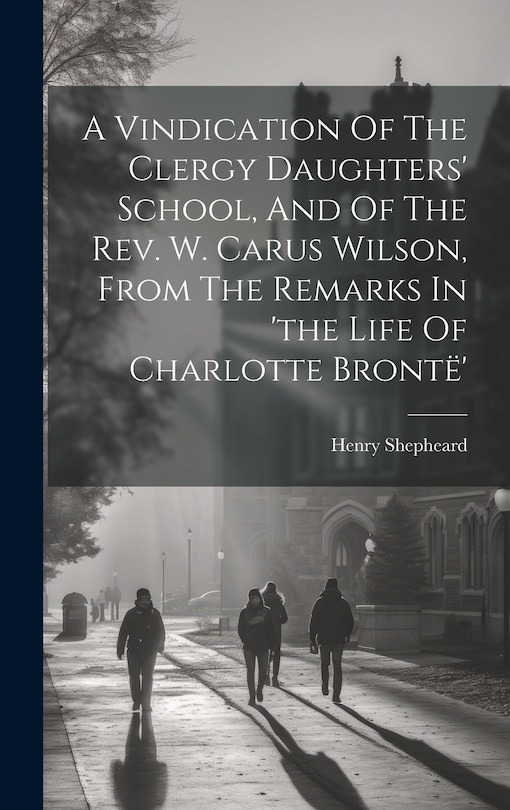 Front cover_A Vindication Of The Clergy Daughters' School, And Of The Rev. W. Carus Wilson, From The Remarks In 'the Life Of Charlotte Brontë'