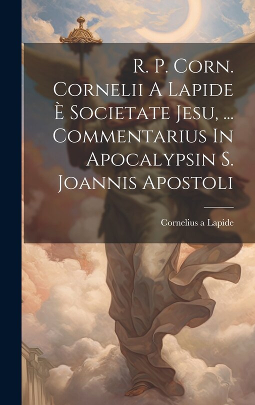 Couverture_R. P. Corn. Cornelii A Lapide &Egrave; Societate Jesu, ... Commentarius In Apocalypsin S. Joannis Apostoli