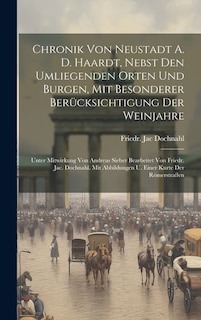 Chronik Von Neustadt A. D. Haardt, Nebst Den Umliegenden Orten Und Burgen, Mit Besonderer Berücksichtigung Der Weinjahre: Unter Mitwirkung Von Andreas Sieber Bearbeitet Von Friedr. Jac. Dochnahl. Mit Abbildungen U. Einer Kurte Der Römerstraßen