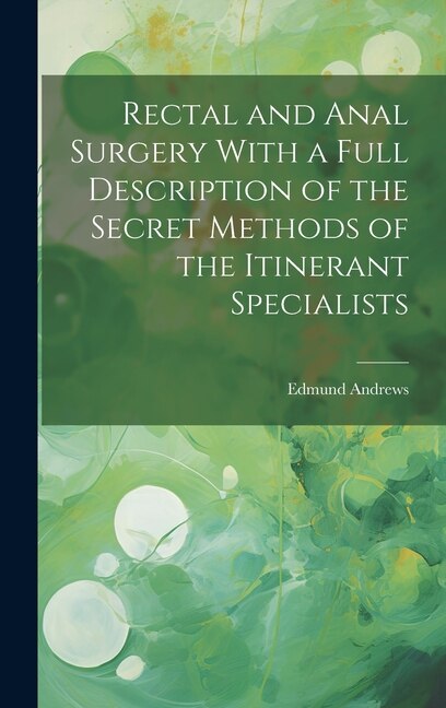 Front cover_Rectal and Anal Surgery With a Full Description of the Secret Methods of the Itinerant Specialists