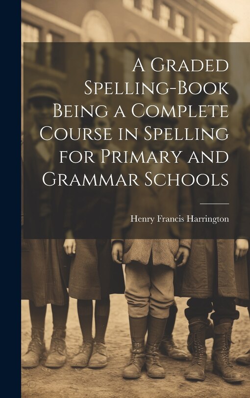 Couverture_A Graded Spelling-Book Being a Complete Course in Spelling for Primary and Grammar Schools